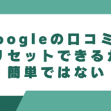 Googleの口コミはリセットできるが簡単ではない