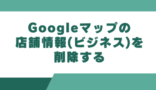 Googleマップの店舗情報(ビジネス)を削除する