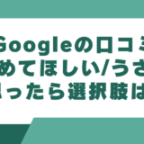 Googleの口コミをやめてほしい/うざいと思ったら選択肢は3つ