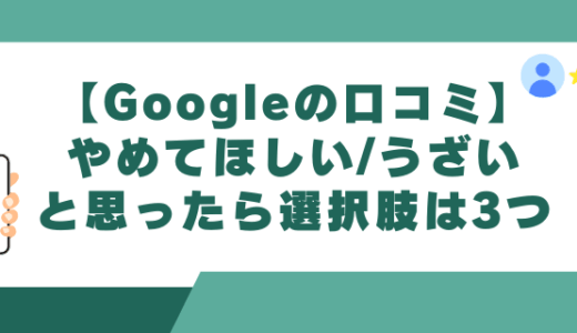 【Googleの口コミ】やめてほしい/うざいなら選択肢は3つ