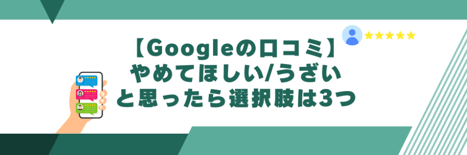 Googleの口コミをやめてほしい/うざいと思ったら選択肢は3つ
