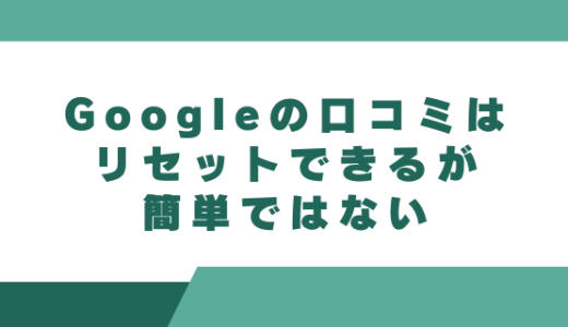 Googleの口コミはリセットできるが簡単ではない