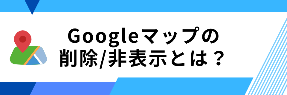 Googleマップの削除/非表示とは?