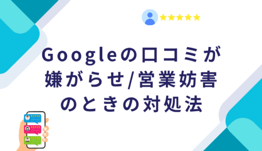 Googleの口コミが嫌がらせ/営業妨害のときの対処法