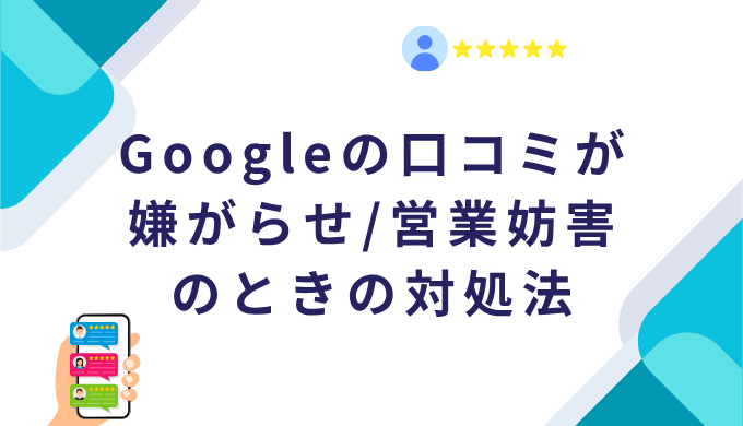 Googleの口コミが嫌がらせ/営業妨害のときの対処法