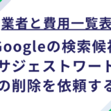 業者と費用一覧表_Googleの検索候補(サジェストワード)の削除を依頼する