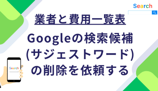 【業者と費用一覧表】Googleの検索候補(サジェストワード)の削除を依頼する