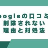 Googleの口コミが削除されない理由と対処法