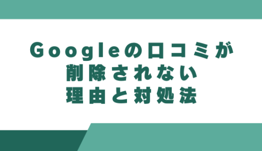 Googleの口コミが削除されない理由と対処法