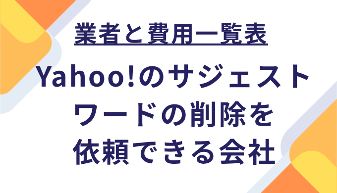 業者と費用一覧表：Yahoo!のサジェストワードの削除を依頼できる会社