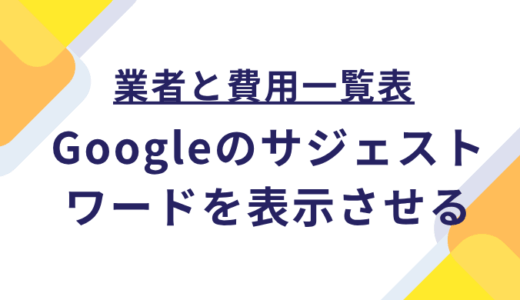 【8社の費用一覧表】Googleのサジェストワードを表示させる業者