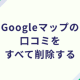 Googleマップの口コミをすべて削除する