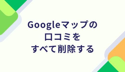 Googleマップの口コミをすべて削除する
