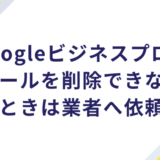 Googleビジネスプロフィールを削除できないときは業者へ依頼