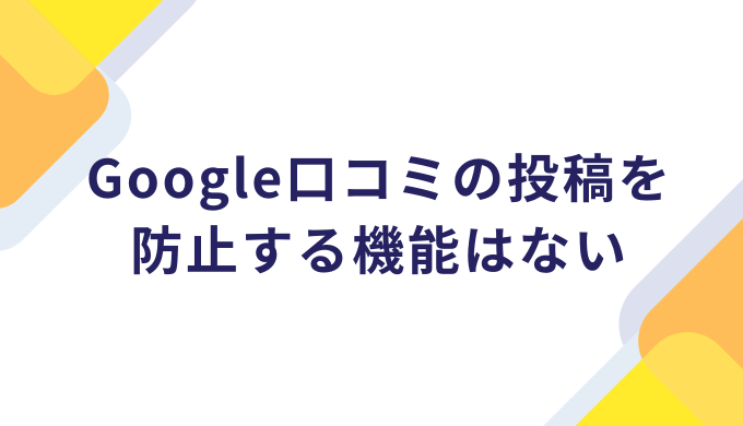 Google口コミの投稿を防止する機能はない