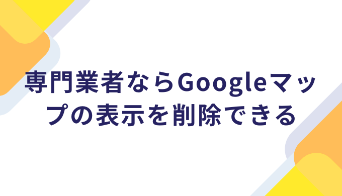 専門業者ならGoogleマップの表示を削除できる