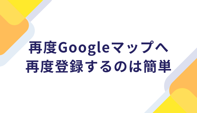 再度Googleマップへ再度登録するのは簡単