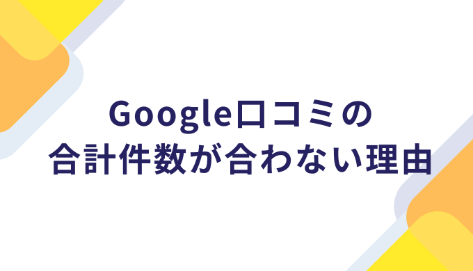Google口コミの合計件数が合わない理由