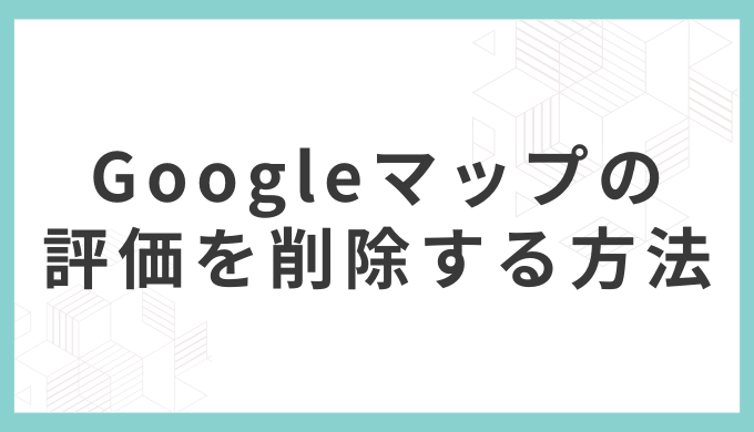4種類_Googleマップの評価を削除する方法：口コミ削除の手順と評価を上げる対策