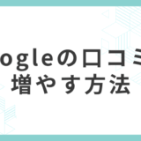 Googleの口コミを増やす6つの方法：依頼文テンプレート・QRコード手順つき