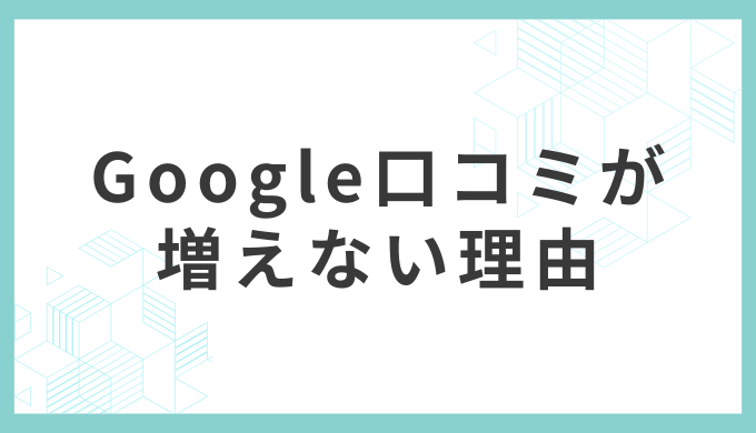 Google口コミが増えない3つの根本理由