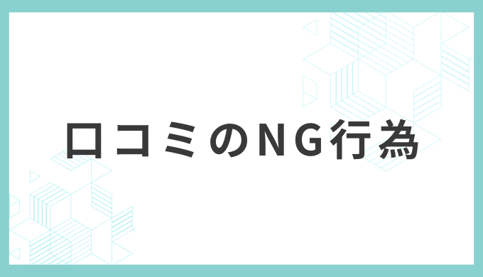 絶対にやってはいけない!口コミのNG行為